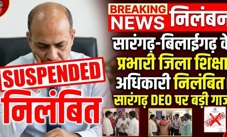 Sarangarh DEO Suspension : सारंगढ़-बिलाईगढ़ के प्रभारी जिला शिक्षा अधिकारी निलंबित
