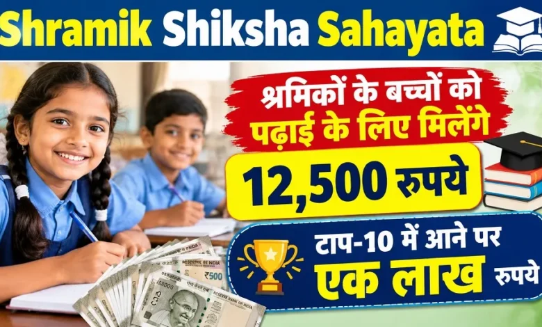 Shramik Shiksha Sahayata : श्रमिकों के बच्चों को पढ़ाई के लिए मिलेंगे 12,500 रुपये, टाप-10 में आने पर एक लाख