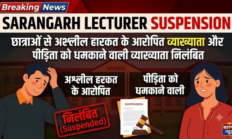 Sarangarh Lecturer Suspension : छात्राओं से अश्लील हरकत के आरोपित व्याख्याता और पीड़िता को धमकाने वाली व्याख्याता निलंबित